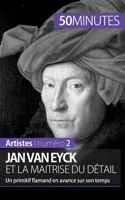 Jan Van Eyck et la maîtrise du détail: Un primitif flamand en avance sur son temps 2806257700 Book Cover