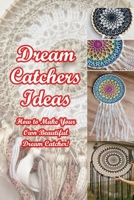 Dream Catchers Ideas: How to Make Your Own Beautiful Dream Catcher! B09SP4LGS7 Book Cover