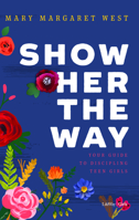 Show Her the Way: Your Guide to Discipling Teen Girls 1535925345 Book Cover