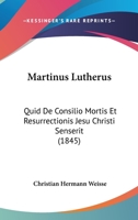 Martinus Lutherus: Quid De Consilio Mortis Et Resurrectionis Jesu Christi Senserit (1845) 1167454863 Book Cover