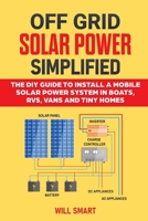 Off Grid Solar Power Simplified: The DIY Guide to Install a Mobile Solar Power System in Boats, RVs, Vans and Tiny Homes B087L3JNKH Book Cover