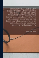 Pocket Optical Dictionary, Including Pronunciation and Definition of the Principal Words Used in Optometry and Ophthalmology, Together With a Complete ... and Nerve Supply of the Different Pa 101642566X Book Cover