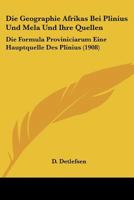 Die Geographie Afrikas Bei Plinius Und Mela Und Ihre Quellen: Die Formula Proviniciarum Eine Hauptquelle Des Plinius (1908) 1160866503 Book Cover
