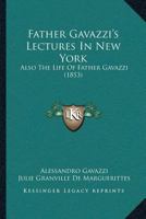 Father Gavazzi’s Lectures In New York: Also The Life Of Father Gavazzi 1120194938 Book Cover