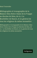 Bibliographie et iconographie de la Maison-Dieu Notre-Dame de la Trappe au diocèse de Sées, de A.J. Le Bouthillier de Rancé, et en général de tous les ... Notre-Dame de la Trappe au d (French Edition) 3563750963 Book Cover
