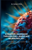A Medical Guidebook through the Landscape of Immunology: An exploration of emerging trends and breakthroughs in immunology. B0F5HLTQZ8 Book Cover