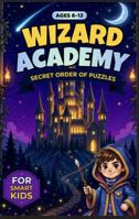 Wizard Academy: The Secret Order of Puzzles: An Elite Activity Book of Magical Quests, Cryptograms, and Mazes for Smart Kids (Ages 8-12) 197185607X Book Cover
