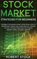 Stock Market Strategies For Beginners: The Bible For Making Money From Home. How To Understand Trends And Learn New Day Trading Tactics. Tips And Tricks For The Trading Market, Forex, Futures, Options 1914142489 Book Cover