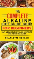 The Complete Alkaline Diet Guide Book For Beginners: Easy and Delicious Low-Carb Recipes to Lose Weight 10x Faster 1801270104 Book Cover