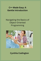 C++ Made Easy: Navigating the Basics of Object-Oriented Programming 1806251264 Book Cover