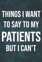 Things I Want to Say To My Patients But I Can't: 6 x 9 inches, 100 pages, Matte cover, Blank Lined Journal, Humorous, Funny gag gifts for Doctors, Nurses, Medical assistant Journal Composition Noteboo 1676692797 Book Cover