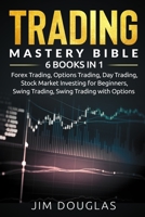 Trading Mastery Bible: 6 Books in 1 : Forex Trading, Options Trading, Day Trading, Stock Market Investing for Beginners, Swing Trading, Swing Trading with Options B0858SV74T Book Cover