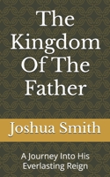 The Kingdom Of The Father: A Journey Into His Everlasting Reign B0FS27H4FP Book Cover