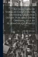 A Collection Of Voyages Chiefly In The Southern Atlantick Ocean. Published From Original M.s.s. By Alexander Dalrymple 1021551309 Book Cover
