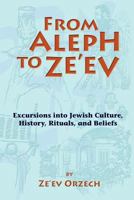 From Aleph to Ze'ev: Excursions Into Jewish Culture, History, Rituals, and Beliefs 0615464572 Book Cover