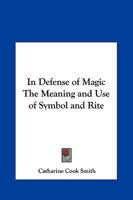 In Defense of Magic The Meaning and Use of Symbol and Rite 0766129322 Book Cover