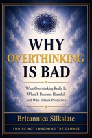WHY OVERTHINKING IS BAD: What Overthinking Really Is, When It Becomes Harmful, and Why It Feels Productive B0GZZDVGSZ Book Cover