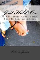 Just Hold on: A Real Story about Being Face to Face with Jesus 172052811X Book Cover