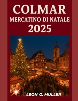 COLMAR MERCATINO DI NATALE 2025: "Il tuo viaggio definitivo verso le destinazioni festive più incantevoli del mondo" (“Travel the World”) (Italian Edition) B0FMMVF9FZ Book Cover