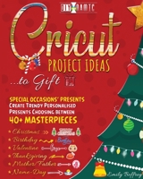 Cricut Project Ideas to Gift - Special Occasions' Presents: Create Trendy Personalised Presents Choosing between 40+ Christmas, Birthday, Valentine, Mother/Father, Thanksgiving, Name-Day Masterpieces 1801186669 Book Cover