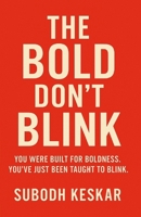 THE BOLD DON’T BLINK: YOU WERE BUILT FOR BOLDNESS. YOU’VE JUST BEEN TAUGHT TO BLINK. B0FGDG8NVF Book Cover
