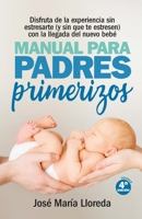 Manual para padres primerizos: Todas las claves para vivir esta maravilllosa experiencia sin estresarte (y sin que te estresen) con la llegada del nuevo bebé 8417828788 Book Cover