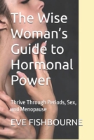 The Wise Woman’s Guide to Hormonal Power: Thrive Through Periods, Sex, and Menopause B0FHVTQH2Y Book Cover