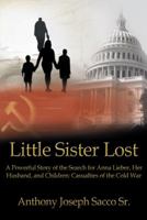 Little Sister Lost: A Powerful Story of the Search for Anna Lieber, Her Husband, and Children: Casualties of the Cold War 1449778372 Book Cover