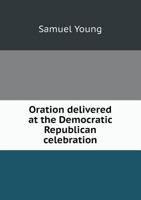 Oration Delivered at the Democratic Republican Celebration of the Sixty-Fourth Anniversary of the Independence of the United States: July Fourth, 1840, at the Methodist Episcopal Church, Greene-Street 1359531416 Book Cover