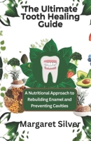 The Ultimate Tooth Healing Guide: A Nutritional Approach to Rebuilding Enamel and Preventing Cavities B0DWL6ZPX1 Book Cover