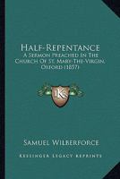 Half-Repentance: A Sermon Preached in the Church of St. Mary-The-Virgin, Oxford 0526234725 Book Cover