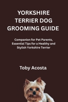 YORKSHIRE TERRIER DOG GROOMING GUIDE: Companion for Pet Parents, Essential Tips for a Healthy and Stylish Yorkshire Terrier B0FRB2HZXM Book Cover