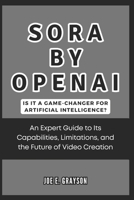 Sora by OpenAI: Is It a Game-Changer for Artificial Intelligence?: An Expert Guide to Its Capabilities, Limitations, and the Future of Video Creation (AI, Gadget and Space Science Tech Updates) B0DQ8JZ4FJ Book Cover