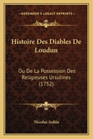 Histoire Des Diables De Loudun: Ou De La Possession Des Religieuses Ursulines (1752) 1274773369 Book Cover