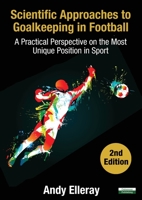 Scientific Approaches to Goalkeeping in Football: A Practical Perspective on the Most Unique Position in Sport [Second Edition] 1910773689 Book Cover