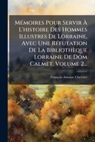 MÃ(c)moires Pour Servir Ã L'histoire Des Hommes Illustres De Lorraine, Avec Une RÃ(c)futation De La Bibliothèque Lorraine De Dom Calmet, Volume 2... (French Edition) 1024722805 Book Cover
