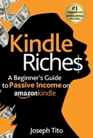Kindle Riches A Beginner's Guide to Passive Income on Amazon Kindle: Write, Publish, and Make Money-No Experience Needed! 1069094692 Book Cover
