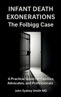 Infant Death Exonerations: THE FOLBIGG CASE - A PRACTICAL GUIDE FOR FAMILIES, ADVOCATES AND PROFESSIONALS (John Smith) 1764435524 Book Cover