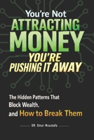 You’re Not Attracting Money, You’re Pushing It Away: The Hidden Patterns That Block Wealth and How to Break Them B0GYJLKS3P Book Cover