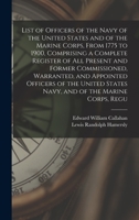 List of Officers of the Navy of the United States and of the Marine Corps, From 1775 to 1900, Comprising a Complete Register of all Present and Former ... States Navy, and of the Marine Corps, Regu 1016127510 Book Cover