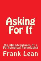 Asking For It: the Misadventures of a Pathological Pathologist 1477652469 Book Cover