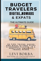 Budget Travelers, Digital Nomads & Expats: The Ultimate Guide: 50 Tips, Tricks, Hacks and Ways to Free Stuff & Cheaper Flights  in a Practical Guide to Travel Plans B0884CBPKH Book Cover