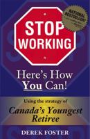 Stop Working : Here's How You Can!: Using the Strategy of Canada's Youngest Retiree 0973696001 Book Cover