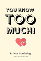 You Know Too Much! So I Was Wondering Will you be my Bridesmaid: Bridesmaid Proposal,Bridesmaid Invite, Bridesmaid Invitations,Bridesmaid Planner,Funny Bridesmaid Gifts 1695054482 Book Cover