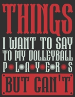 Things I Want To Say To My Volleyball Players But Can't Diary : Funny Sport Journals / Notebook 1676923705 Book Cover