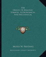 The Origin Of Masonic Symbols, Astronomical And Mechanical 1425329993 Book Cover