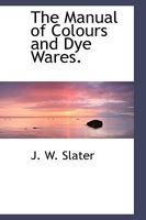 The Manual of Colours and Dye Wares. 1103441191 Book Cover