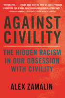 Against Civility: The Hidden Racism in Our Obsession with Civility 0807055530 Book Cover