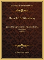 The A B C Of Skirmishing: Being The Light Infantry Movements Of A Company 1162185740 Book Cover