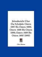 Jahresbericht Uber Das Schuljahr Ostern 1887 Bis Ostern 1888; Ostern 1888 Bis Ostern 1889; Ostern 1889 Bis Ostern 1890 (1890) 1160773297 Book Cover